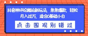 抖音神评论搬运新玩法,条条爆款,轻松月入过万,适合0基础小白【揭秘】-阳知网创资源库