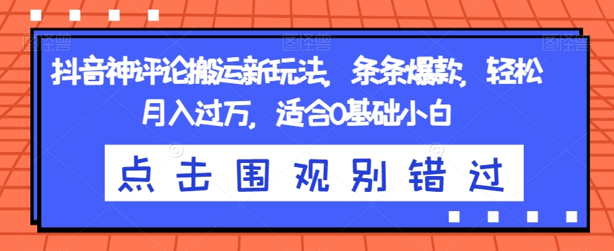 抖音神评论搬运新玩法,条条爆款,轻松月入过万,适合0基础小白【揭秘】-阳知网创资源库