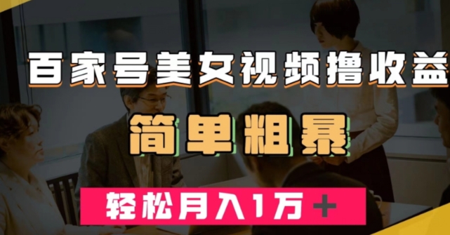 百家号美女视频撸收益，几分钟一条视频，轻松月入万元【揭秘】-阳知网创资源库