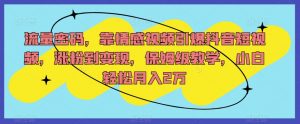 流量密码,靠情感视频引爆抖音短视频,涨粉到变现,保姆级教学,小白轻松月入2万【揭秘】-阳知网创资源库
