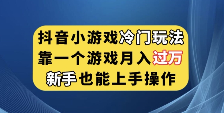 抖音小游戏冷门玩法，靠一个游戏月入过万，新手也能轻松上手【揭秘】-阳知网创资源库