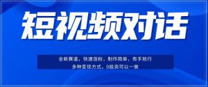 短视频聊天对话赛道：涨粉快速、广泛认同，操作有手就行，变现方式超多种-阳知网创资源库