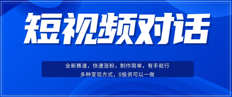短视频聊天对话赛道：涨粉快速、广泛认同，操作有手就行，变现方式超多种-阳知网创资源库