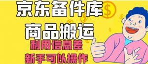 京东备件库商品搬运，利用信息差，新手可以操作日入200+【揭秘】-阳知网创资源库