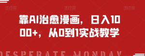 靠AI治愈漫画,日入1000+,从0到1实战教学【揭秘】-阳知网创资源库