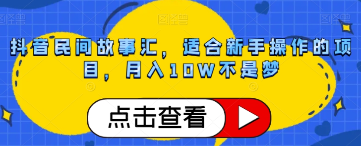 抖音民间故事汇,适合新手操作的项目,月入10W不是梦【揭秘】-阳知网创资源库
