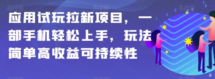应用试玩拉新项目，一部手机轻松上手，玩法简单高收益可持续性【揭秘】-阳知网创资源库