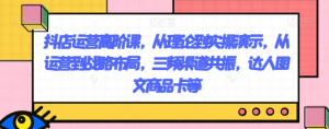 抖店运营高阶课，从理论到实操演示，从运营到战略布局，三频渠道共振，达人图文商品卡等-阳知网创资源库