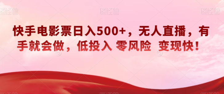 快手电影票日入500+,无人直播,有手就会做,低投入零风险变现快!【揭秘】-阳知网创资源库