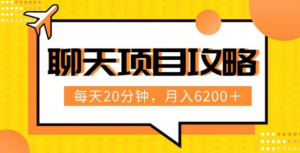 聊天项目最新玩法,每天20分钟,月入6200+,附详细实操流程解析(六节课)【揭秘】-阳知网创资源库