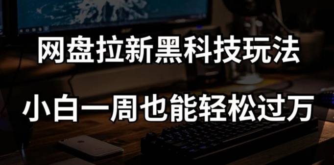 网盘拉新黑科技玩法,小白一周也能轻松过万【全套视频教程+黑科技】【揭秘】-阳知网创资源库
