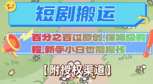 无脑短剧搬运百分之百过原创，保姆级教程【附授权渠道】【揭秘】-阳知网创资源库