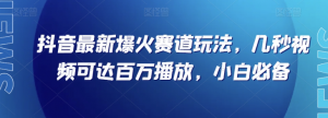 抖音最新爆火赛道玩法，几秒视频可达百万播放，小白必备（附素材）【揭秘】-阳知网创资源库