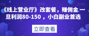 《线上营业厅》改套餐，赚佣金一旦利润80-150，小白副业首选【揭秘】-阳知网创资源库