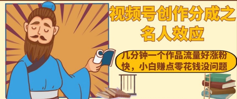 视频号创作分成之名人效应,几分钟一个作品流量好涨粉快,小白赚点零花钱没问题【揭秘】-阳知网创资源库