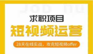 短视频运营求职实操项目,28天在线实战,攻克短视频offer-阳知网创资源库