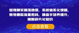 短视频实操落地课,系统体系化课程,账号爆款流量密码,操盘手培养提升,摆脱碎片化知识-阳知网创资源库