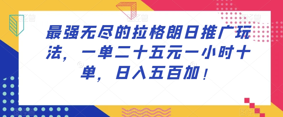 最强无尽的拉格朗日推广玩法，一单二十五元一小时十单，日入五百加！-阳知网创资源库