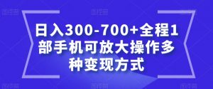 日入300-700+全程1部手机可放大操作多种变现方式【揭秘】-阳知网创资源库