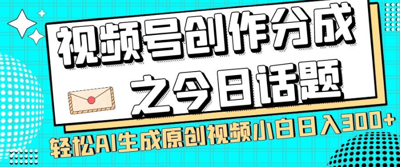视频号创作分成之今日话题,两种方法,轻松AI生成原创视频,小白日入300+-阳知网创资源库