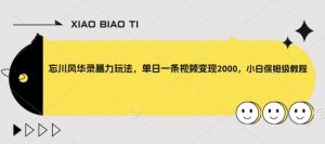 忘川风华录暴力玩法,单日一条视频变现2000,小白保姆级教程【揭秘】-阳知网创资源库