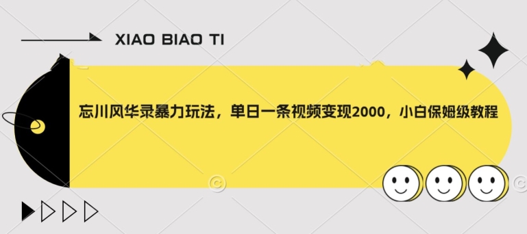 忘川风华录暴力玩法,单日一条视频变现2000,小白保姆级教程【揭秘】-阳知网创资源库