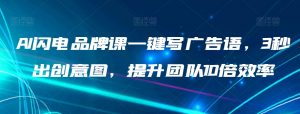 AI闪电品牌课一键写广告语，3秒出创意图，提升团队10倍效率-阳知网创资源库