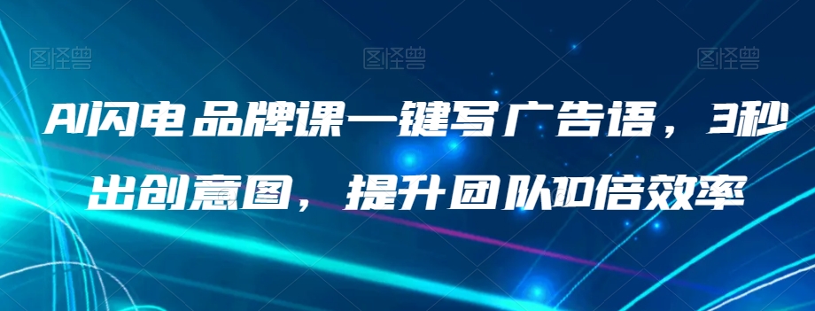 AI闪电品牌课一键写广告语，3秒出创意图，提升团队10倍效率-阳知网创资源库