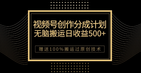 最新视频号创作分成计划,无脑搬运一天收益500+,100%搬运过原创技巧【揭秘】-阳知网创资源库