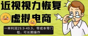 近视视力恢复虚拟电商，一单利润29.9-49.9，零成本零门槛，可长期操作【揭秘】-阳知网创资源库