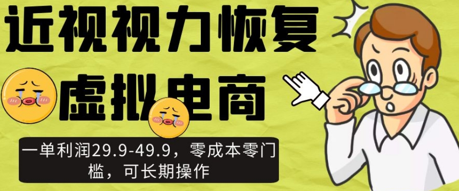 近视视力恢复虚拟电商,一单利润29.9-49.9,零成本零门槛,可长期操作【揭秘】-阳知网创资源库