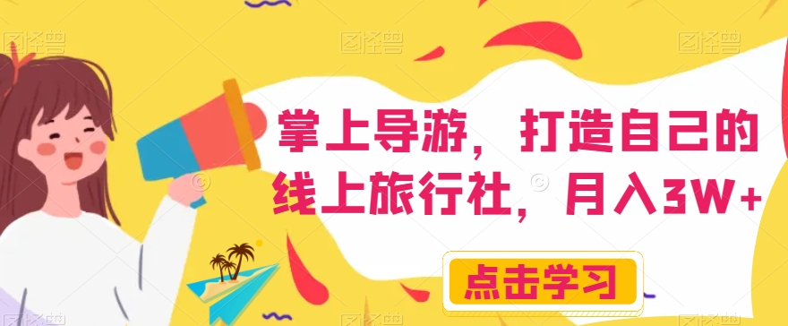 掌上导游,打造自己的线上旅行社,月入3W+【揭秘】-阳知网创资源库
