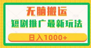 短剧推广最新玩法,六种变现方式任你选择,无脑搬运,几分钟一个作品,日入1000+【揭秘】-阳知网创资源库