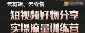 幕哥·零基础短视频好物分享实操流量训练营,从0-1成为好物分享实战达人-阳知网创资源库