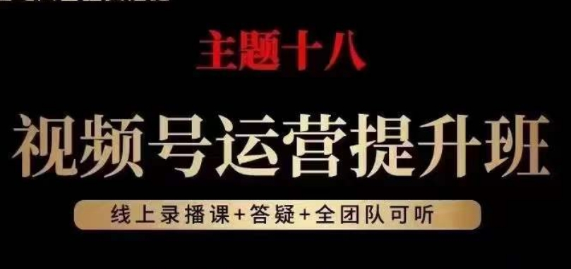 视频号运营提升班，从底层逻辑讲，2023年最佳流量红利！-阳知网创资源库