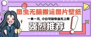 图虫无脑搬运图片壁纸，一单一元，小白可做收益无上限【揭秘】-阳知网创资源库