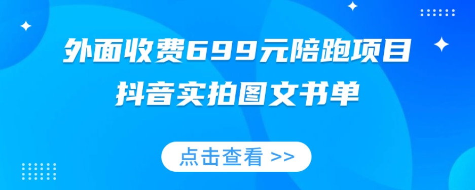 外面收费699元陪跑项目，抖音实拍图文书单，图文带货全攻略-阳知网创资源库