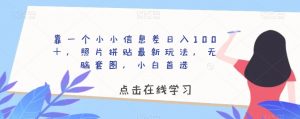 靠一个小小信息差日入100+,照片拼贴最新玩法,无脑套图,小白首选【揭秘】-阳知网创资源库