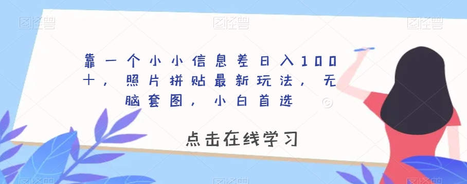 靠一个小小信息差日入100+,照片拼贴最新玩法,无脑套图,小白首选【揭秘】-阳知网创资源库