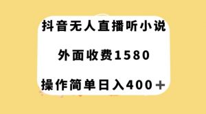 抖音无人直播听小说，外面收费1580，操作简单日入400+【揭秘】-阳知网创资源库