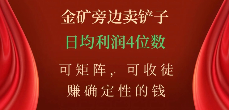 金矿旁边卖铲子,赚确定性的钱,可矩阵,可收徒,日均利润4位数【揭秘】-阳知网创资源库