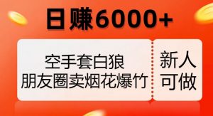 空手套白狼，朋友圈卖烟花爆竹，日赚6000+【揭秘】-阳知网创资源库