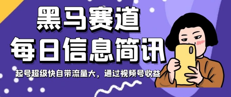 黑马赛道每日信息简讯,起号超级快自带流量大,通过视频号收益【揭秘】-阳知网创资源库