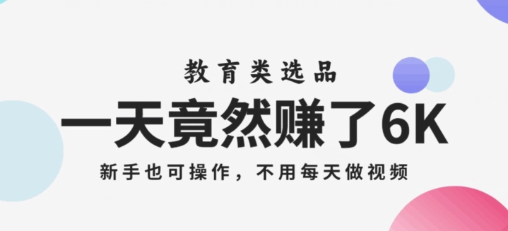 一天竟然赚了6000多,教育类选品,新手也可操作,更不用每天做短视频【揭秘】-阳知网创资源库