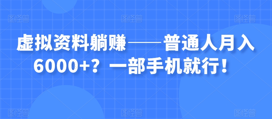 虚拟资料躺赚——普通人月入6000+?一部手机就行!-阳知网创资源库