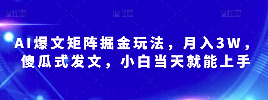 AI爆文矩阵掘金玩法,月入3W,傻瓜式发文,小白当天就能上手【揭秘】-阳知网创资源库