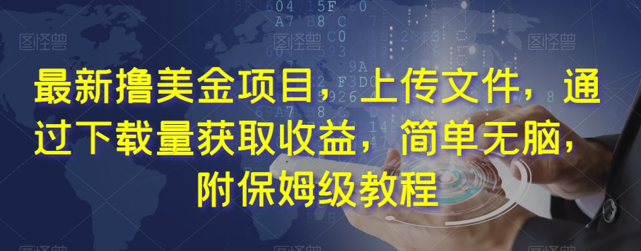 最新撸美金项目,上传文件,通过下载量获取收益,简单无脑,附保姆级教程【揭秘】-阳知网创资源库