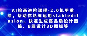 AI绘画进阶课程-2.0机甲重绘,帮助你熟练运用stabledifusion,快速生成高品质设计图稿、B端设计3D图标等-阳知网创资源库