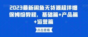 2023最新闲鱼无货源超详细保姆级教程,基础篇+产品篇+运营篇-阳知网创资源库