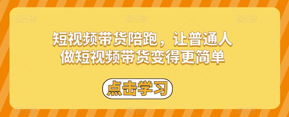 短视频带货陪跑，让普通人做短视频带货变得更简单-阳知网创资源库